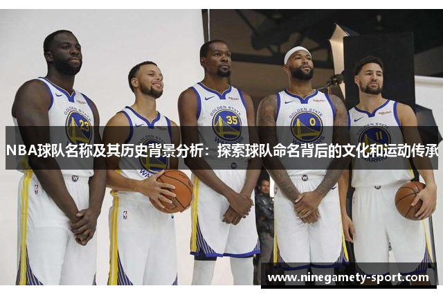 NBA球队名称及其历史背景分析：探索球队命名背后的文化和运动传承