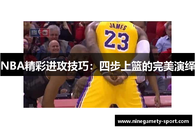 NBA精彩进攻技巧：四步上篮的完美演绎