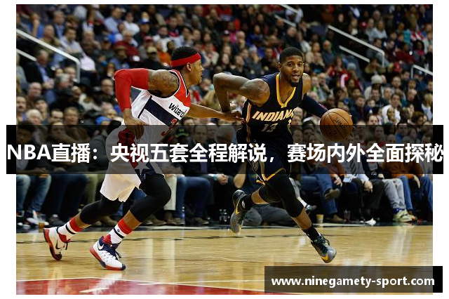 NBA直播：央视五套全程解说，赛场内外全面探秘