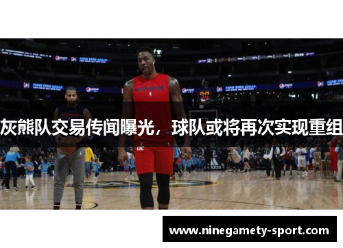 灰熊队交易传闻曝光，球队或将再次实现重组